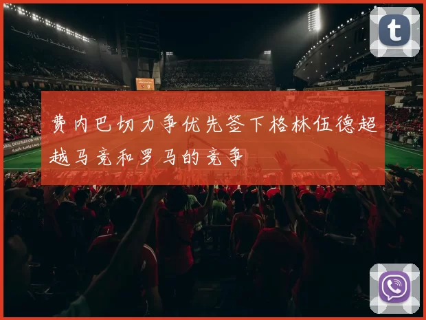 费内巴切力争优先签下格林伍德超越马竞和罗马的竞争