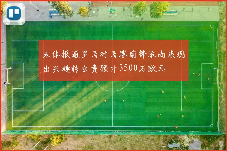 米体报道罗马对马赛前锋派尚表现出兴趣转会费预计3500万欧元