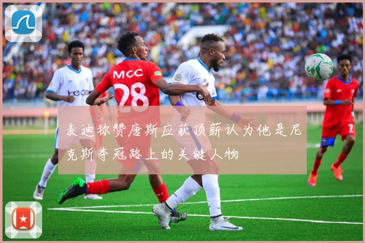 麦迪称赞唐斯应获顶薪认为他是尼克斯夺冠路上的关键人物